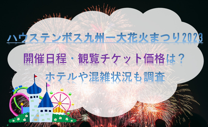 ハウステンボス九州一大花火まつり2023開催日程・観覧チケット価格は？/ホテルや混雑状況も調査